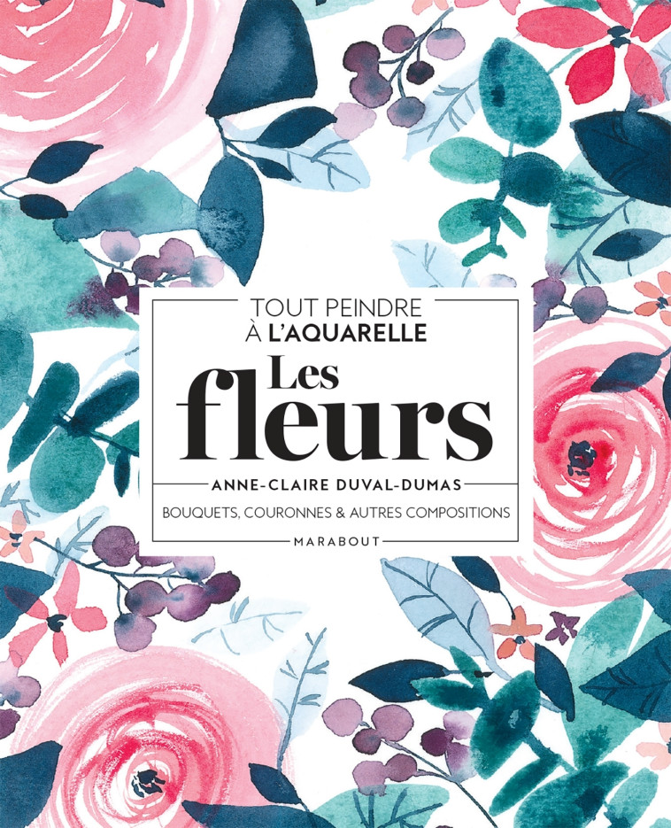 Tout peindre à l'aquarelle - Les fleurs - Anne-Claire Duval-Dumas - MARABOUT