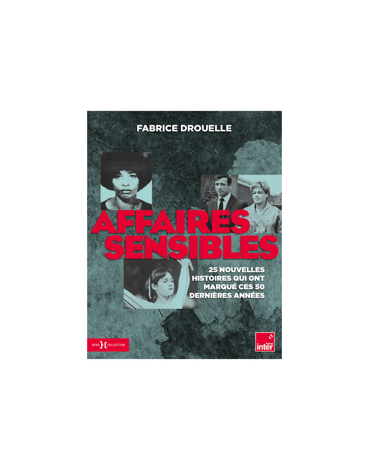 Affaires sensibles - 25 nouvelles histoires qui ont marqué ces 50 dernières années - Fabrice Drouelle - HORS COLLECTION