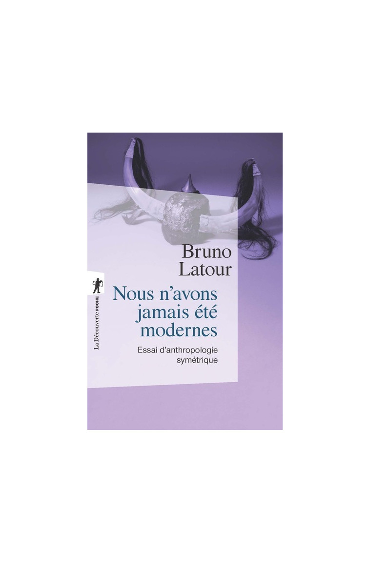 Nous n'avons jamais été modernes - Essai d'anthropologie symétrique - Bruno Latour - LA DECOUVERTE