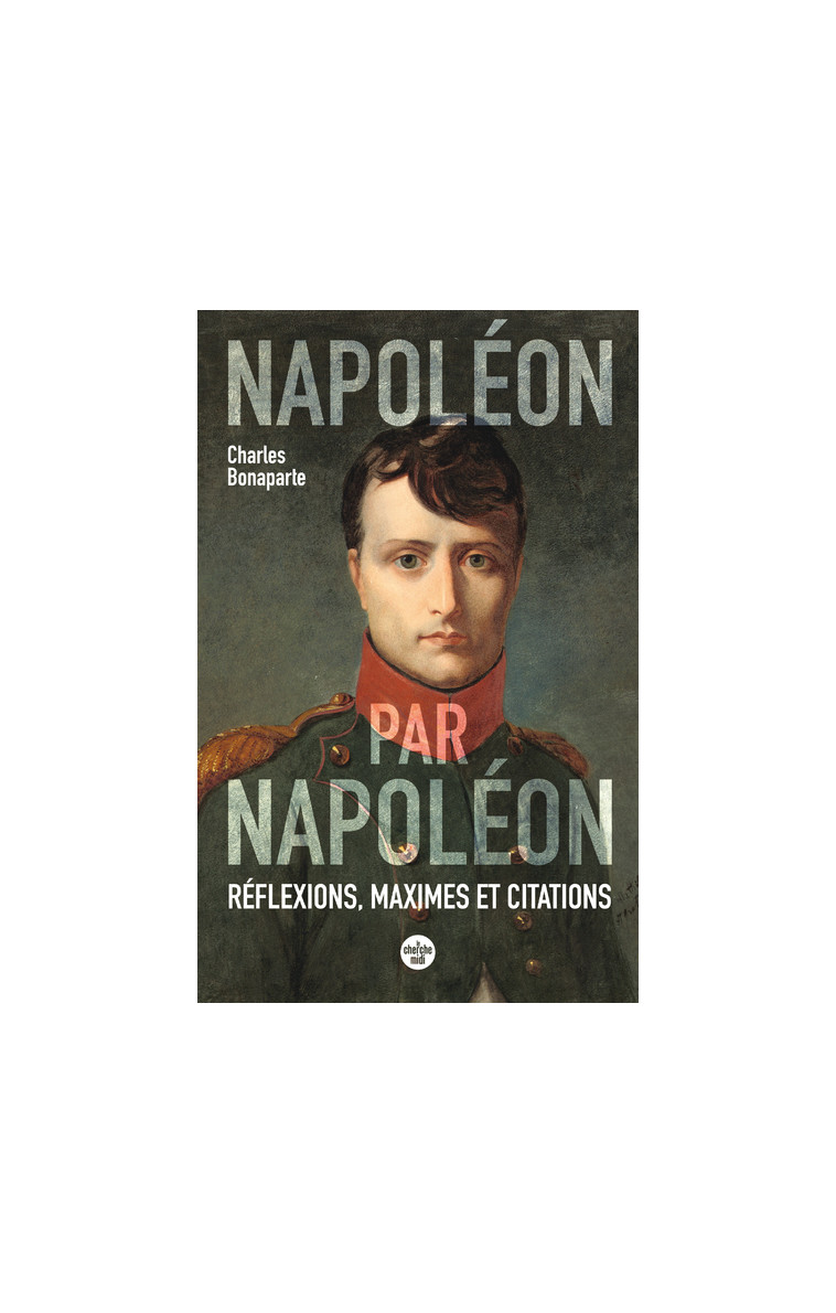 Napoléon par Napoléon - Réflexions, maximes et citations (nouvelle édition) - Charles Bonaparte - CHERCHE MIDI