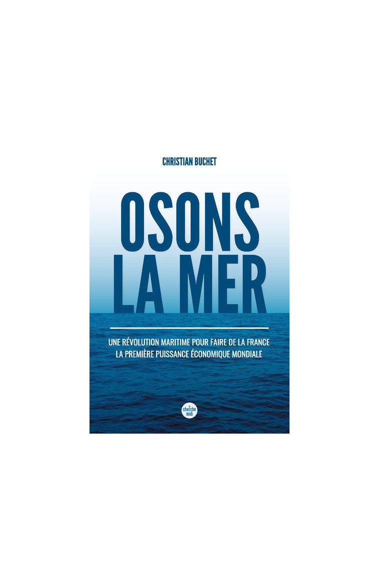 Osons la merUne révolution maritime pour faire de la France la première puissance économique mondiale - Christian Buchet  - CHERCHE MIDI