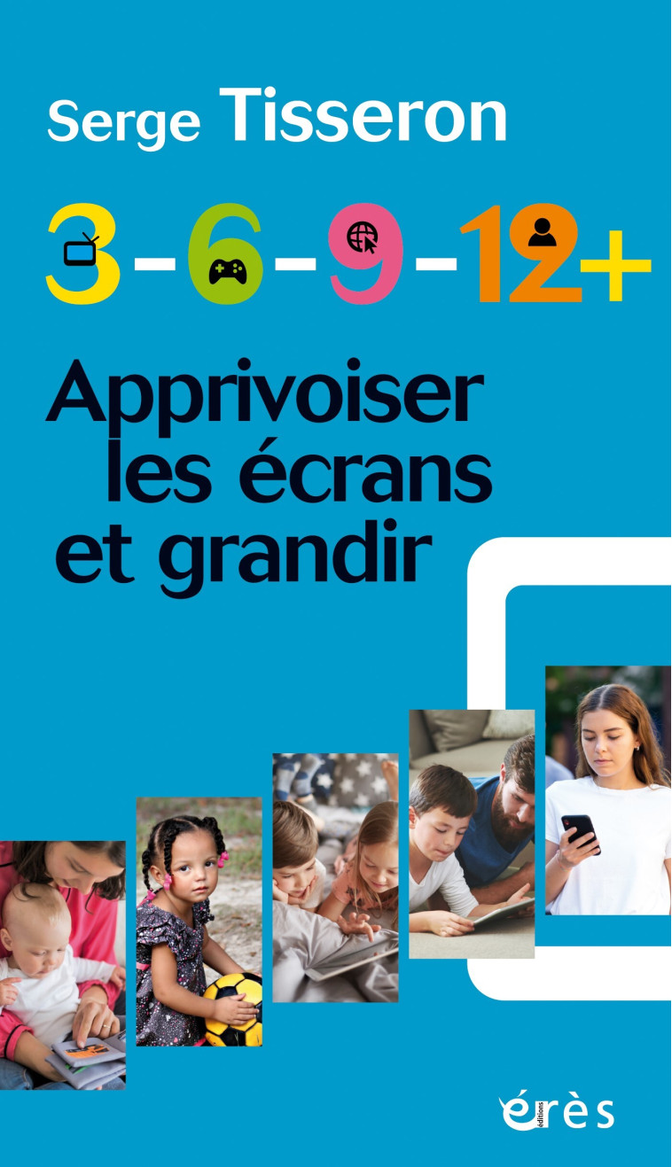 3-6-9-12+ Apprivoiser les écrans et grandir - Serge Tisseron - ERES