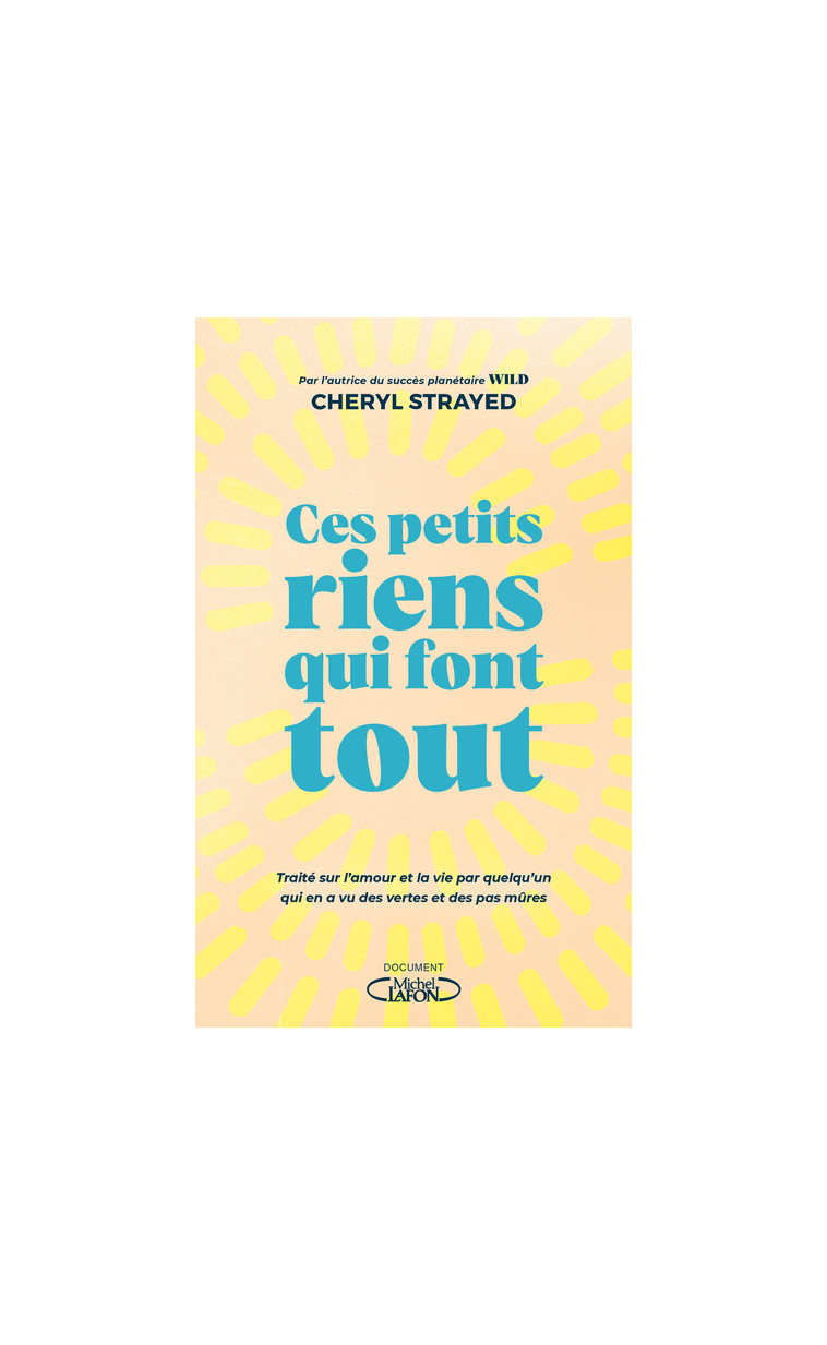 Ces petits riens qui font tout - Traité sur l'amour et la vie par quelqu'un qui en a vu des vertes et des pas mûres - Cheryl Strayed - MICHEL LAFON