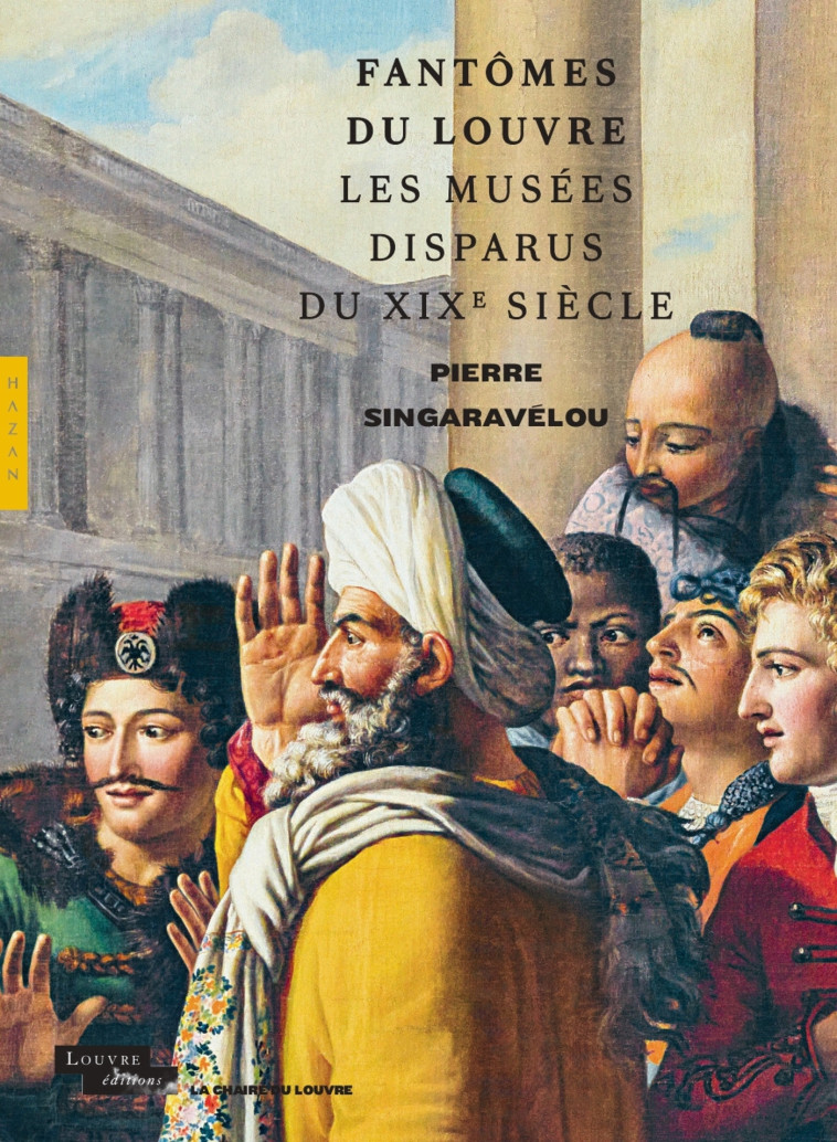 Fantômes du Louvre. Les musées disparus du XIXe siècle (Chaire du Louvre) - Pierre Singaravélou - HAZAN