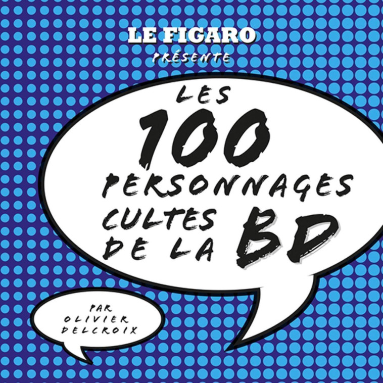 Les 100 personnages cultes de la BD - Olivier Delcroix - STE DU FIGARO