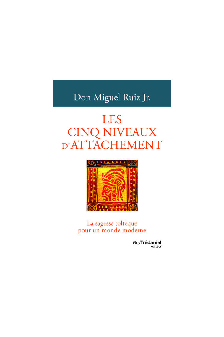 Les cinq niveaux d'attachement - La sagesse toltèque pour un monde moderne - Miguel Ruiz Jr. - TREDANIEL