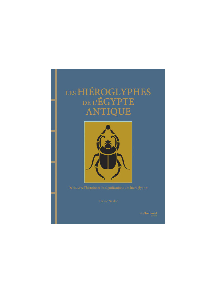 Les hiéroglyphes de l'Egypte antique - Découvrez l'histoire et les significations des hiéroglyphes - Trevor  Naylor - TREDANIEL