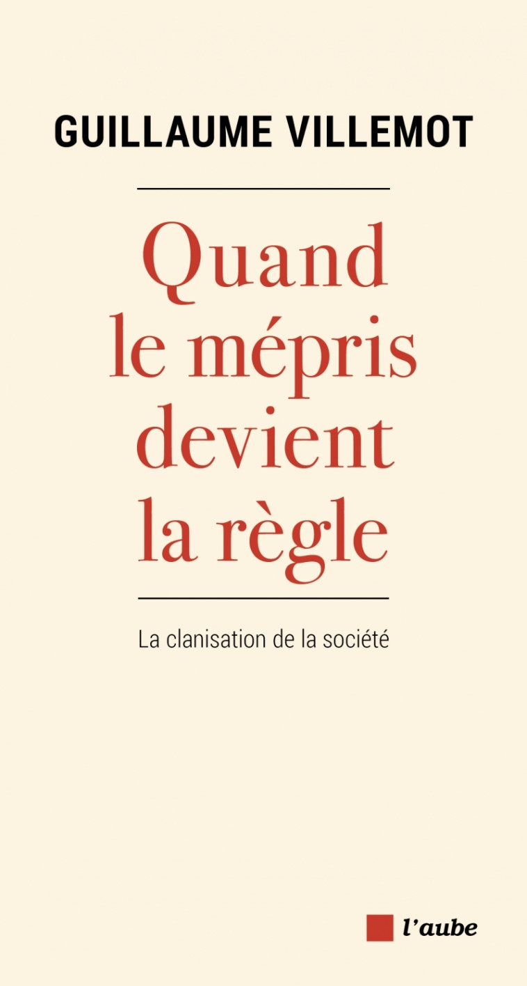 Quand le mépris devient la règle - La clanisation de la soci - Guillaume Villemot - DE L AUBE