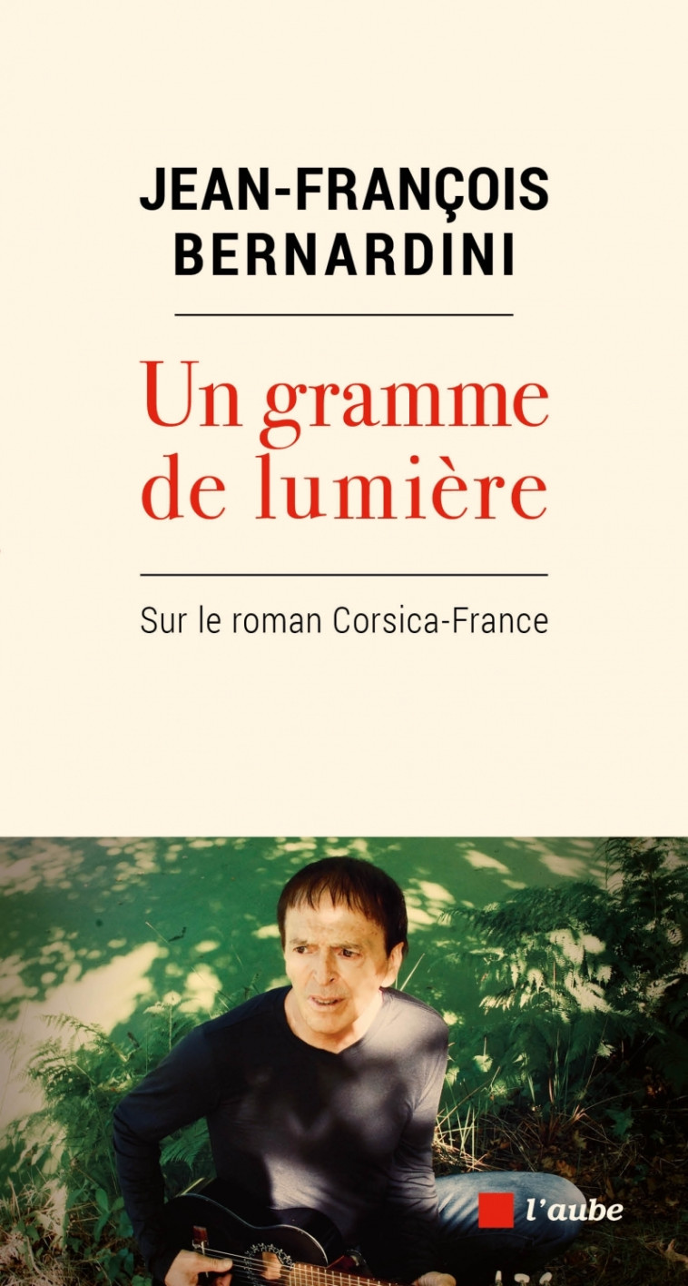 Un gramme de lumière - Sur le roman Corsica-France - Jean-François BERNARDINI - DE L AUBE