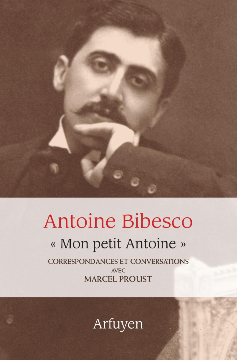 "Mon petit Antoine". Correspondances et conversations avec Marcel Proust - Antoine Bibesco - ARFUYEN