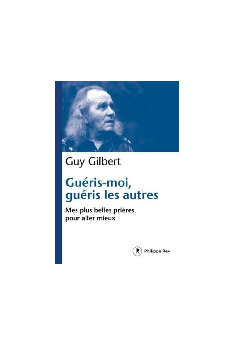 Guéris-moi, guéris les autres - Mes plus belles prières pour aller mieux - Guy Gilbert - REY