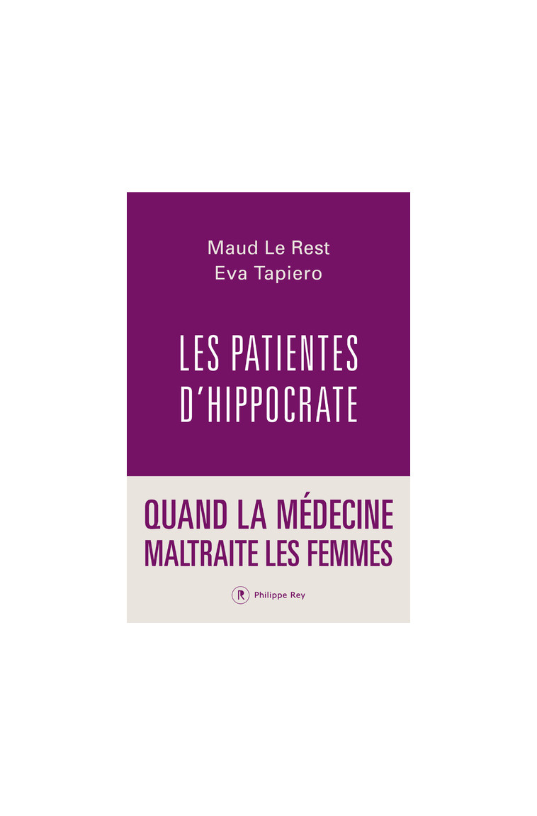 Les patientes d'Hippocrate - Quand la médecine maltraite les femmes - Maud Le Rest - REY