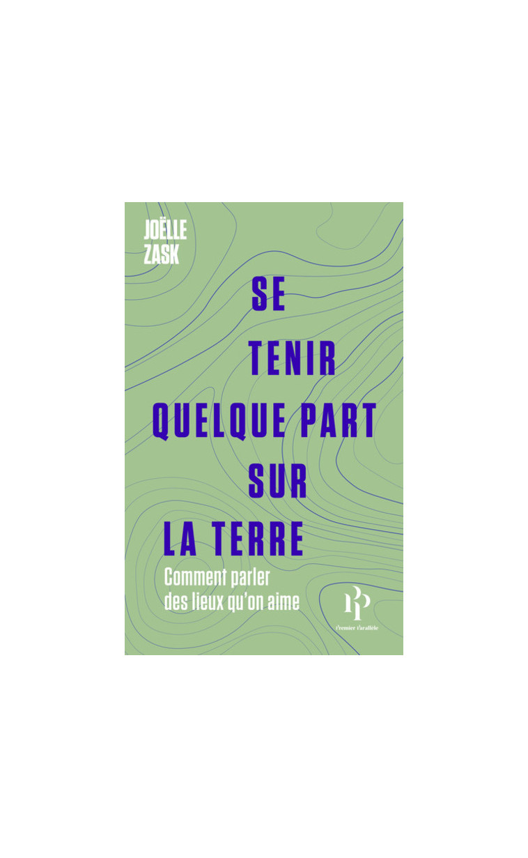 Se tenir quelque part sur la terre - Comment parler des lieux qu'on aime - Joëlle Zask - 1ER PARALLELE