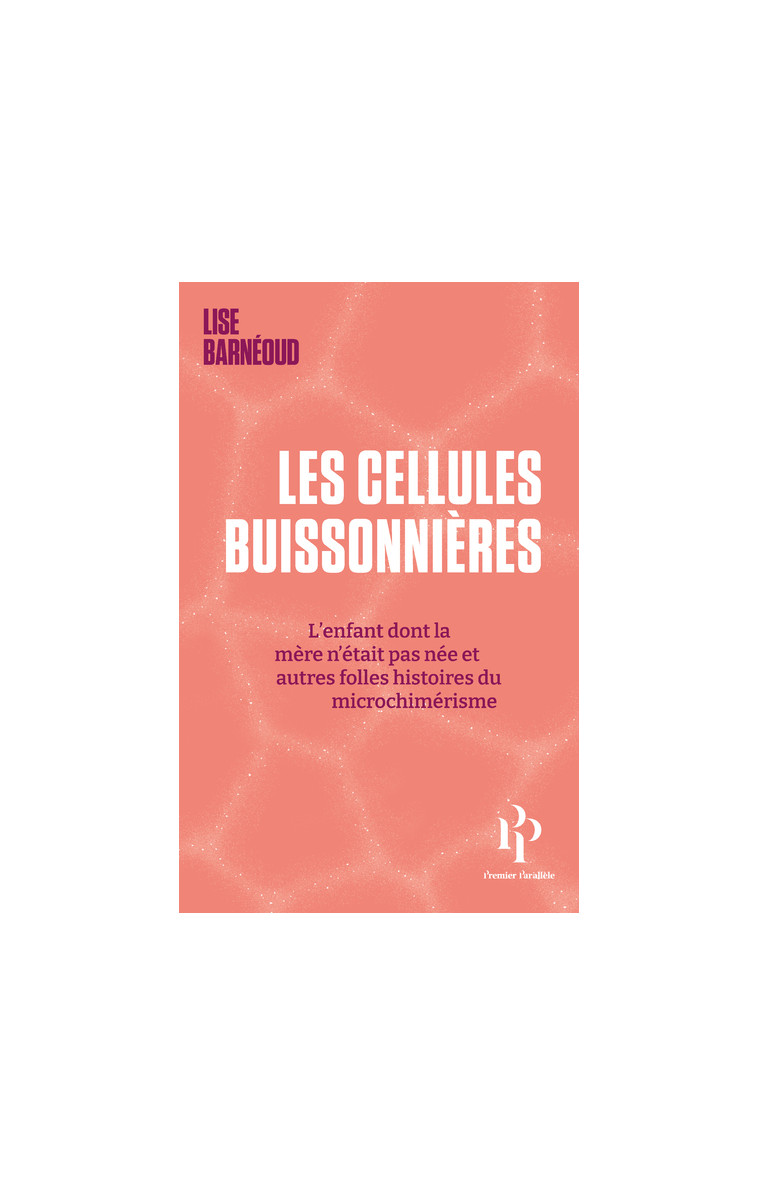 Les cellules buissonnières - L'enfant dont la mère n'était pas née et autres folles histoires du microchimérisme - Lise Barneoud - 1ER PARALLELE