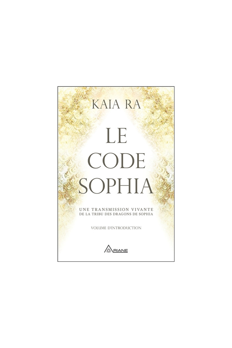 Le code Sophia - Une transmission vivante de la tribu des dragons de Sophia -  Kaia Ra - ARIANE