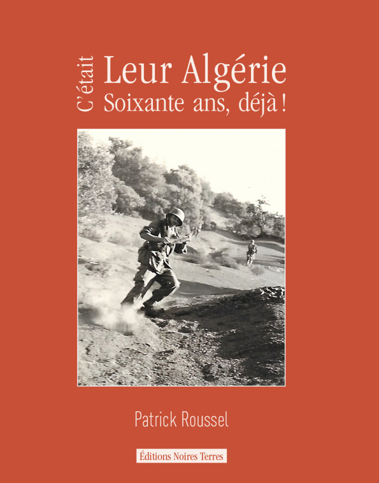 C'était leur Algérie - soixante ans, déjà ! - Patrick Roussel - NOIRES TERRES