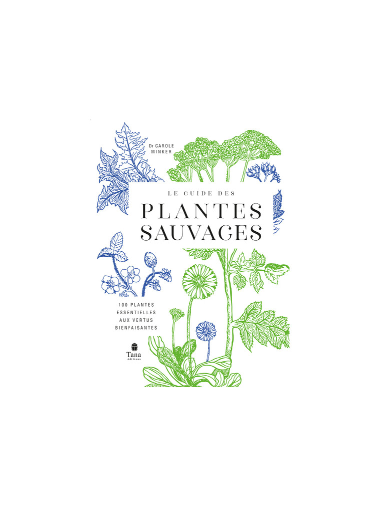 Le Guide des plantes sauvages - 100 plantes essentielles aux vertus bienfaisantes - Carole Minker - TANA