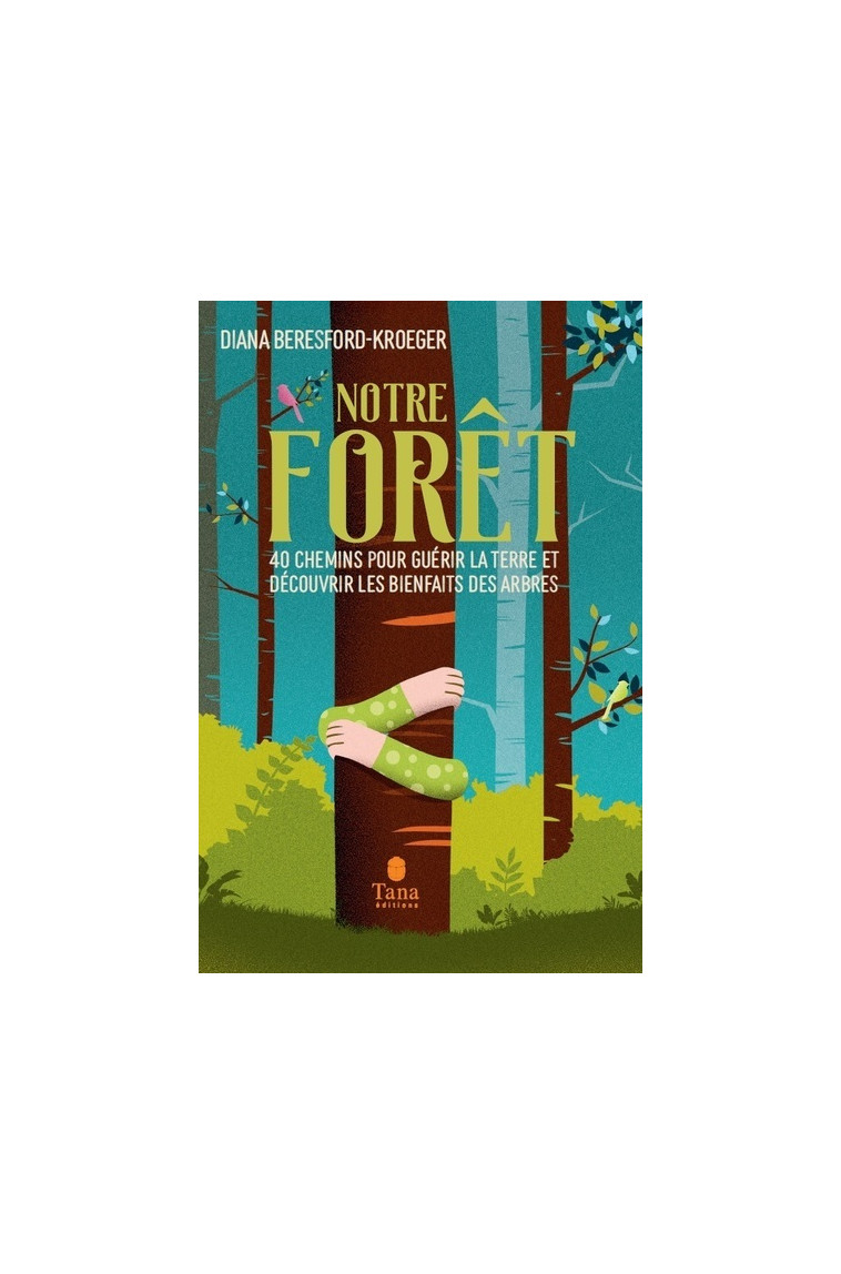 Notre forêt - 40 chemins pour guérir la Terre et découvrir les bienfaits des arbres - Diana Beresford-Kroeger - TANA