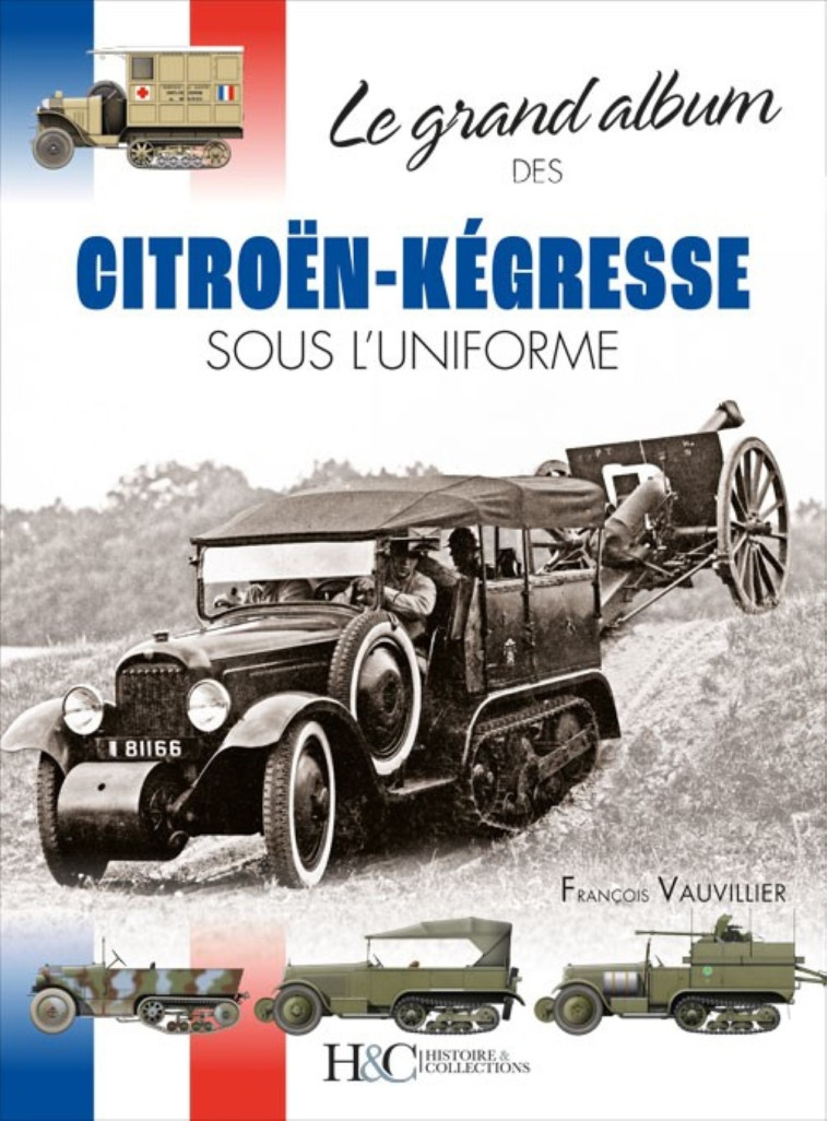 LE GRAND ALBUM DES CITROEN-KEGRESSE SOUS L'UNIFORME -  VAUVILLIER FRANCOIS - HISTOIRE COLLEC