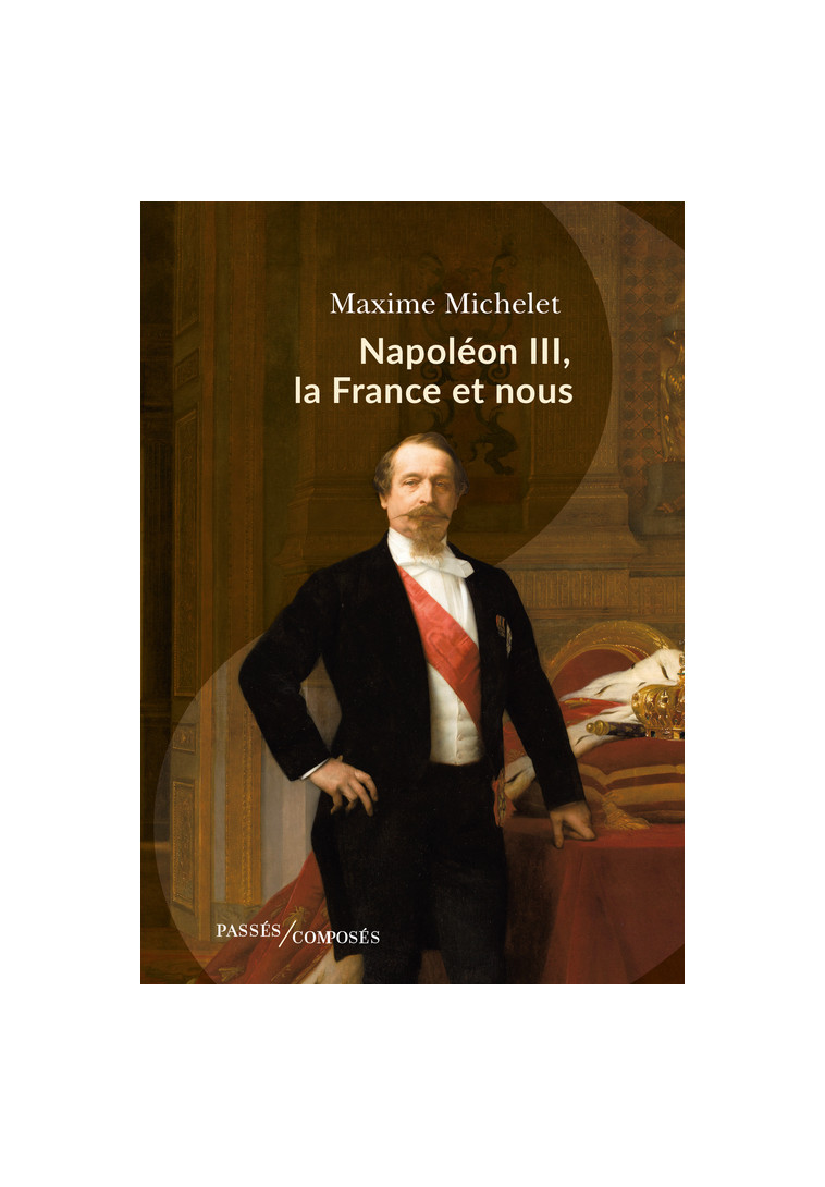 Napoléon III, la France et nous - Maxime Michelet - PASSES COMPOSES