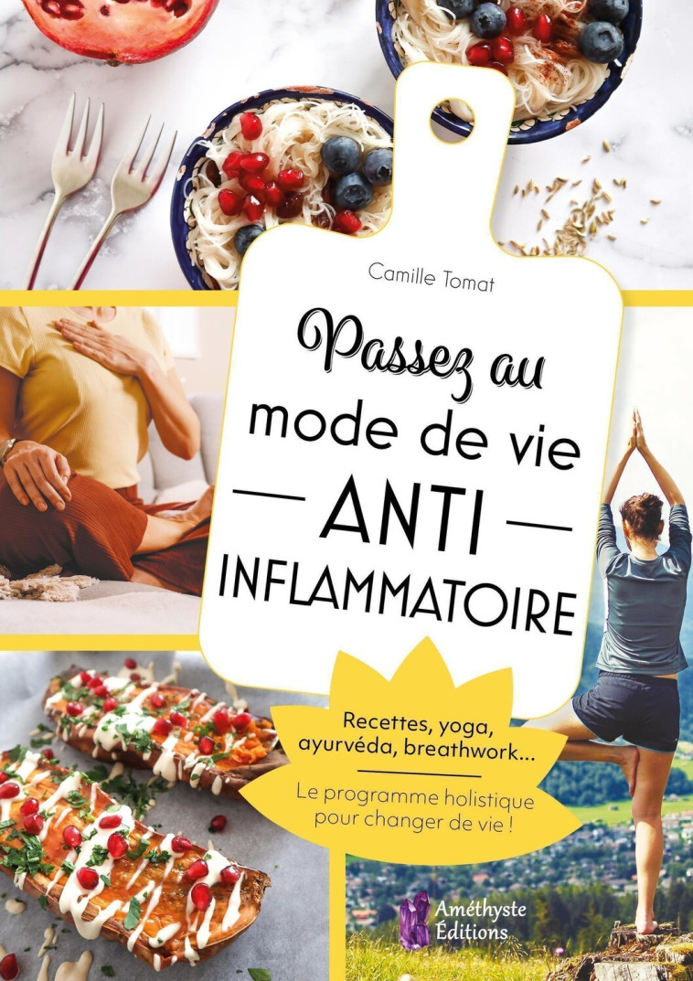 Passez au mode de vie anti inflammatoire - Recettes, yoga, ayurvéda, breathwork... Le programme holistique pour changer de vie ! - Camille  Tomat - AMETHYSTE ED