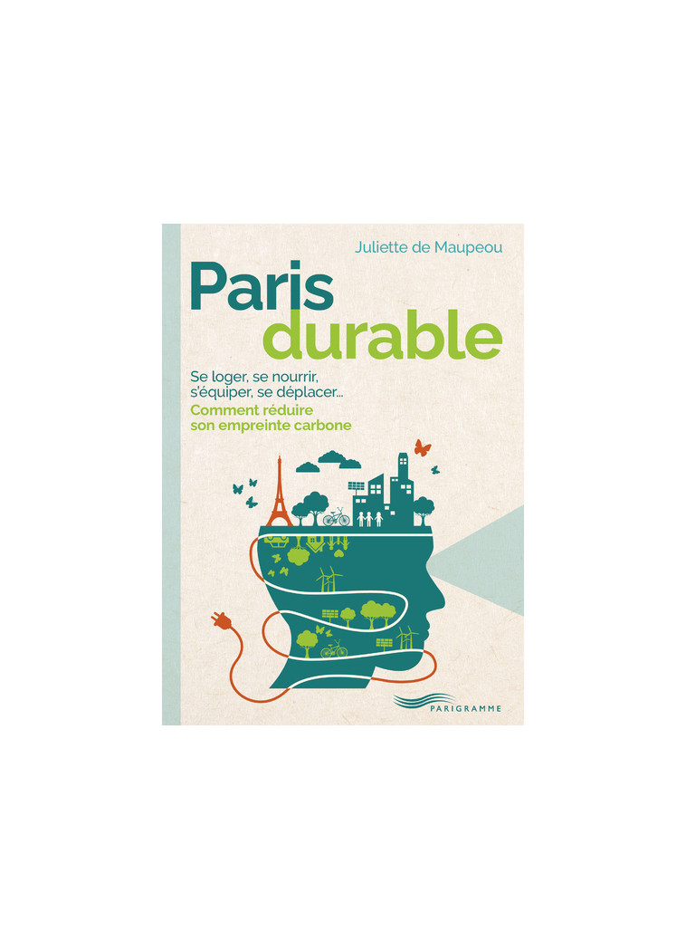 Paris durable - Se loger, se nourrir, s'équiper, se déplacer... Comment réduire son empreinte carbone - Juliette Maupeou - PARIGRAMME