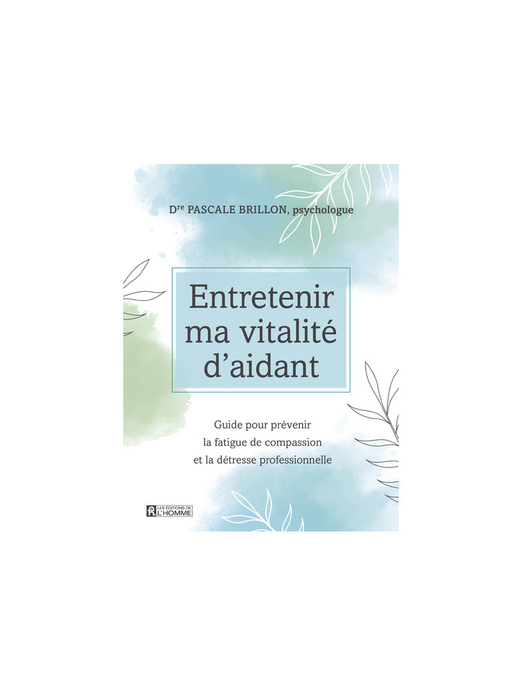 Entretenir ma vitalité d'aidant - Guide pour prévenir la fatigue de compassion et la détresse profes - Pascale Brillon - DE L HOMME