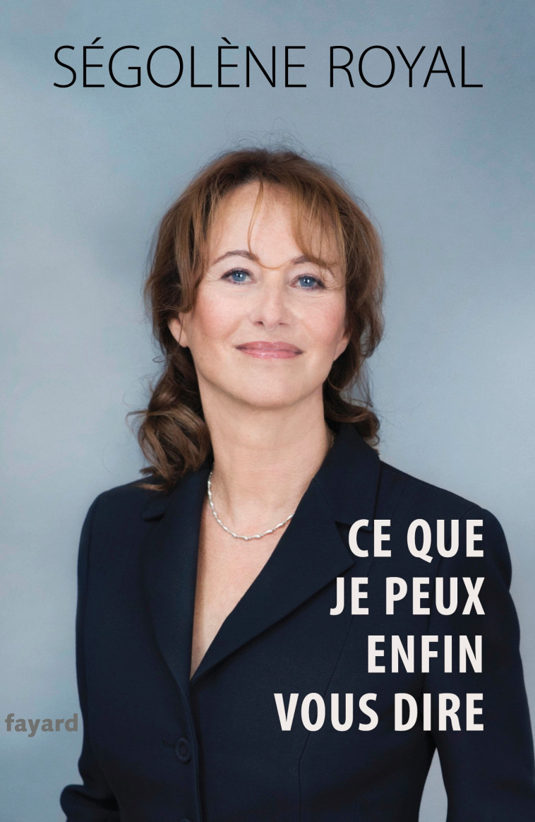 Ce que je peux enfin vous dire - Ségolène Royal - FAYARD