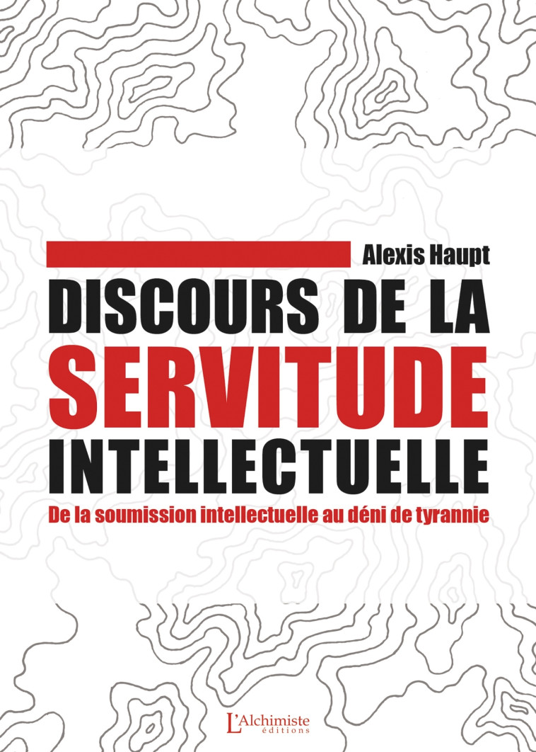 Discours de la servitude intellectuelle - De la soumission intellectuelle au déni de tyrannie - Alexis Haupt - ALCHIMISTE